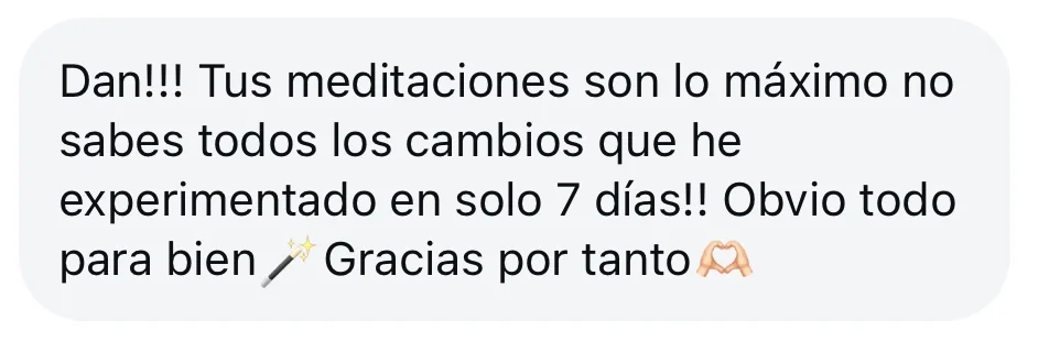 Mensaje de alguien de la tribu: «Dan!!! Tus meditaciones son lo máximo no sabes todos los cambios que he experimentado en solo 7 días!! Obvio todo para bien. Gracias por tanto»