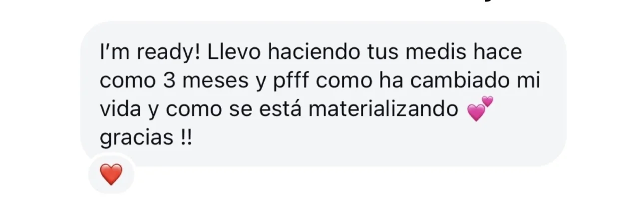 Mensaje de alguien de la tribu: «I’m ready! Llevo haciendo tus medis hace como 3 meses y pfff como ha cambiado mi vida y como se está materializando. gracias !!»